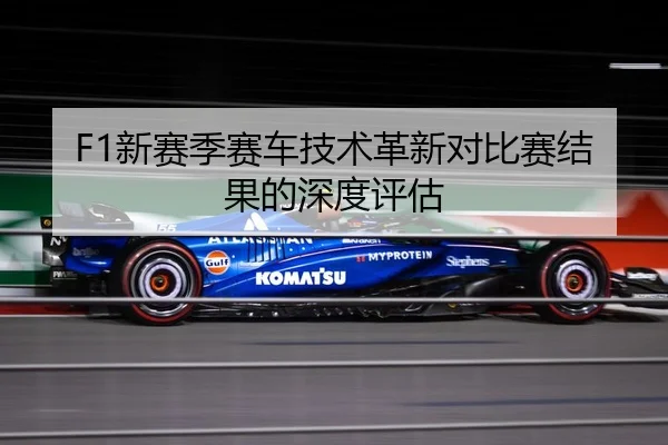 F1新赛季赛车技术革新对比赛结果的深度评估